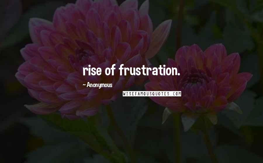 Anonymous Quotes: rise of frustration.
