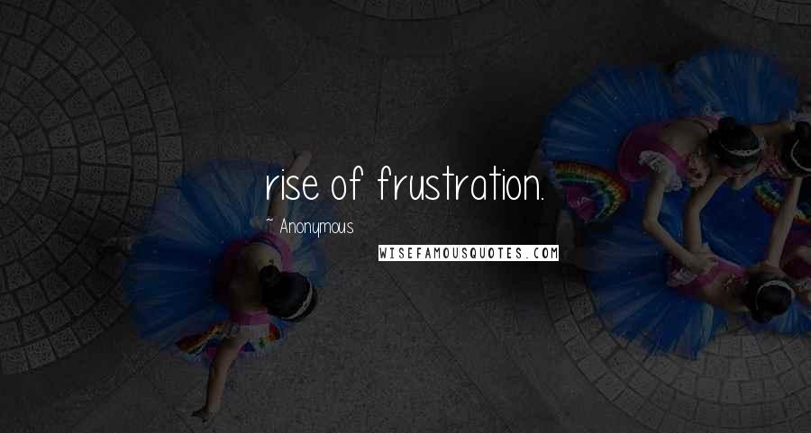 Anonymous Quotes: rise of frustration.