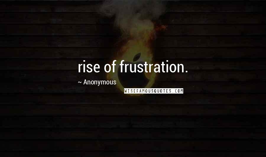 Anonymous Quotes: rise of frustration.