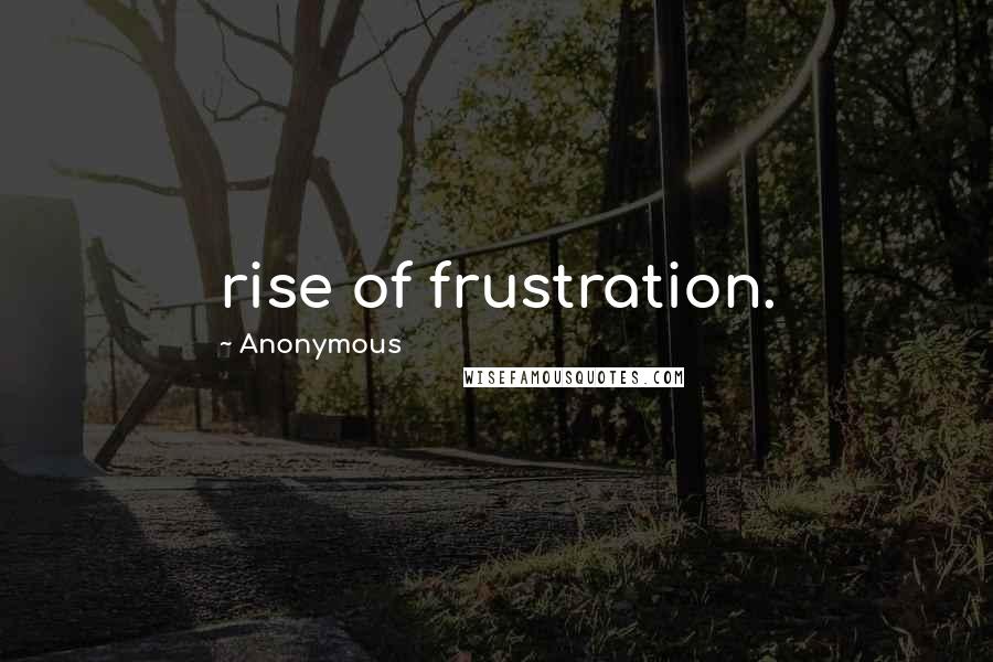 Anonymous Quotes: rise of frustration.