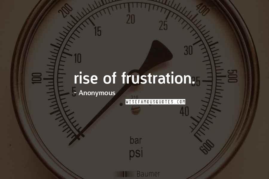 Anonymous Quotes: rise of frustration.