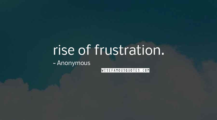 Anonymous Quotes: rise of frustration.