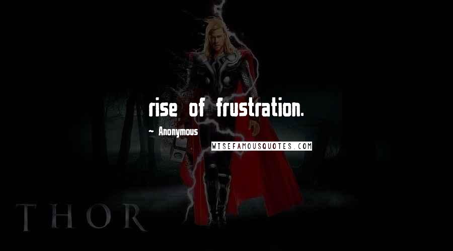 Anonymous Quotes: rise of frustration.