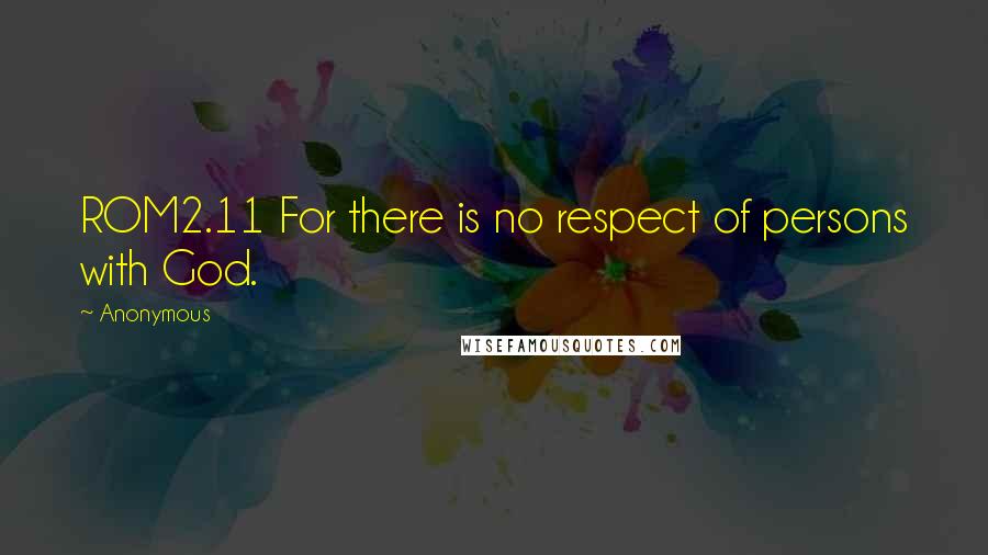 Anonymous Quotes: ROM2.11 For there is no respect of persons with God.