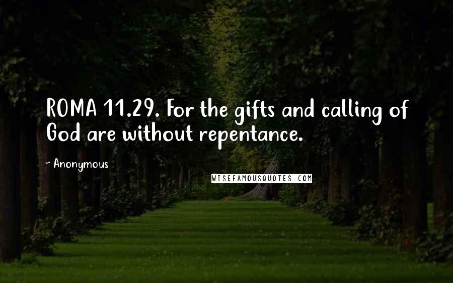 Anonymous Quotes: ROMA 11.29. For the gifts and calling of God are without repentance.