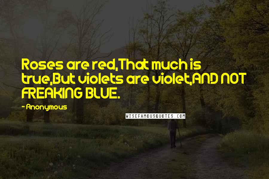 Anonymous Quotes: Roses are red,That much is true,But violets are violet,AND NOT FREAKING BLUE.