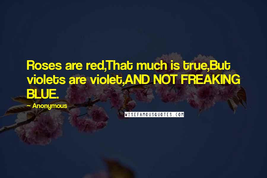 Anonymous Quotes: Roses are red,That much is true,But violets are violet,AND NOT FREAKING BLUE.