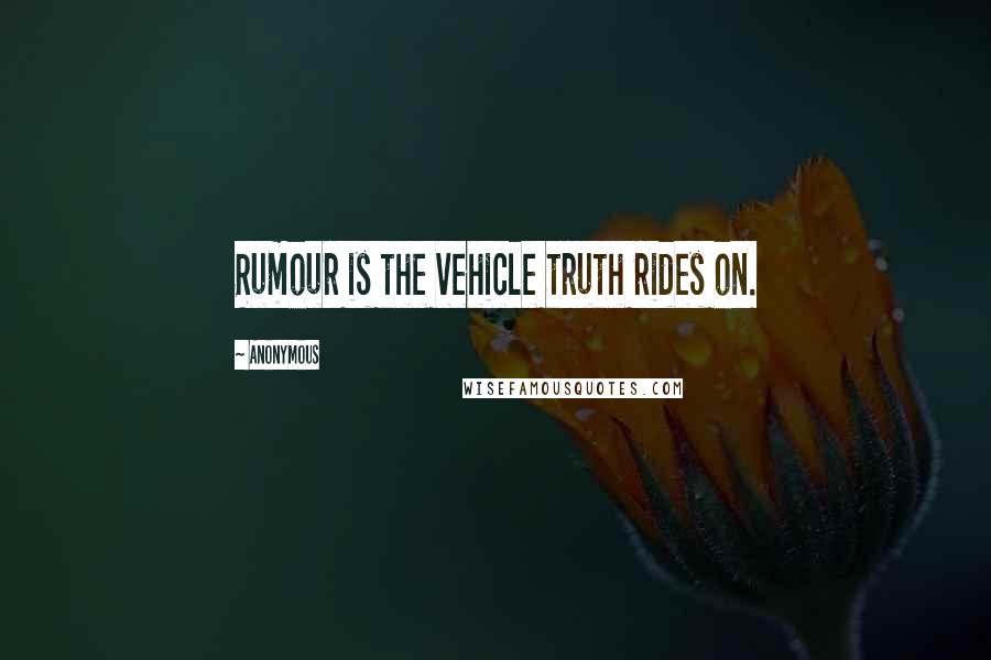 Anonymous Quotes: Rumour is the vehicle truth rides on.