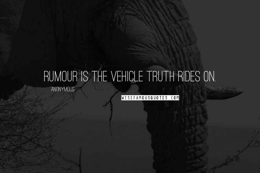 Anonymous Quotes: Rumour is the vehicle truth rides on.