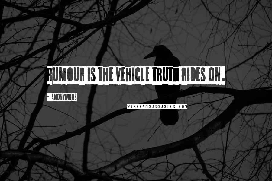 Anonymous Quotes: Rumour is the vehicle truth rides on.