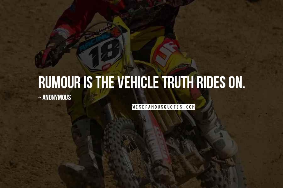 Anonymous Quotes: Rumour is the vehicle truth rides on.