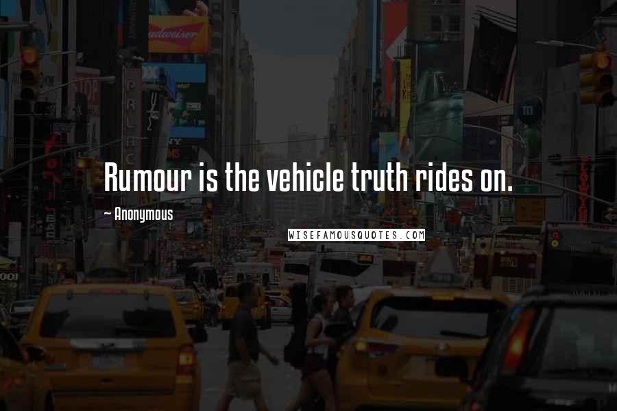 Anonymous Quotes: Rumour is the vehicle truth rides on.