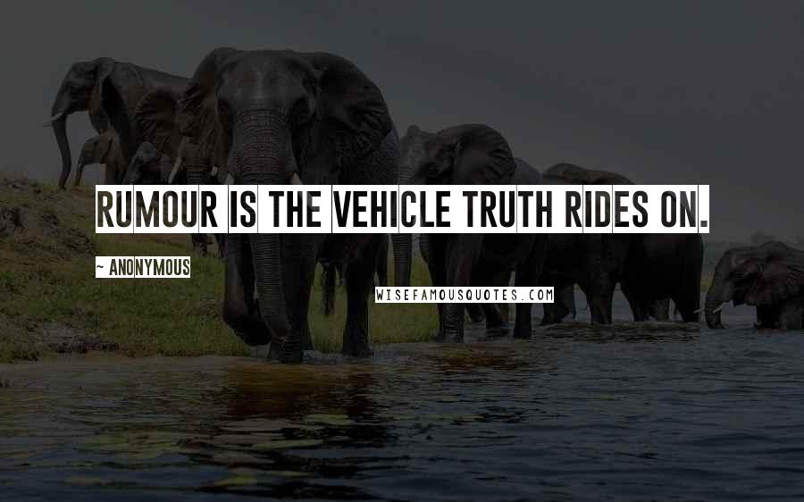 Anonymous Quotes: Rumour is the vehicle truth rides on.