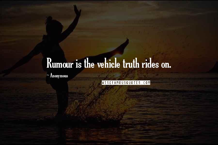 Anonymous Quotes: Rumour is the vehicle truth rides on.