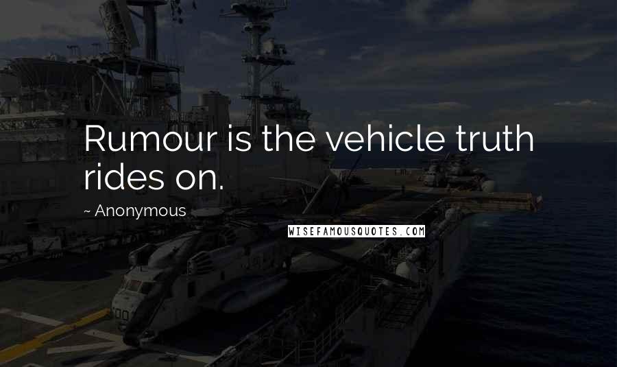 Anonymous Quotes: Rumour is the vehicle truth rides on.