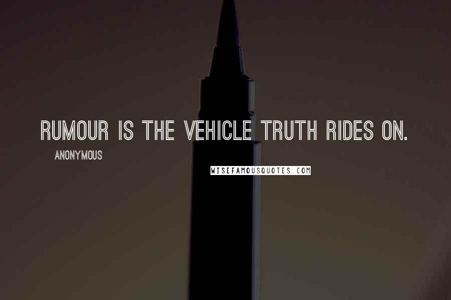 Anonymous Quotes: Rumour is the vehicle truth rides on.