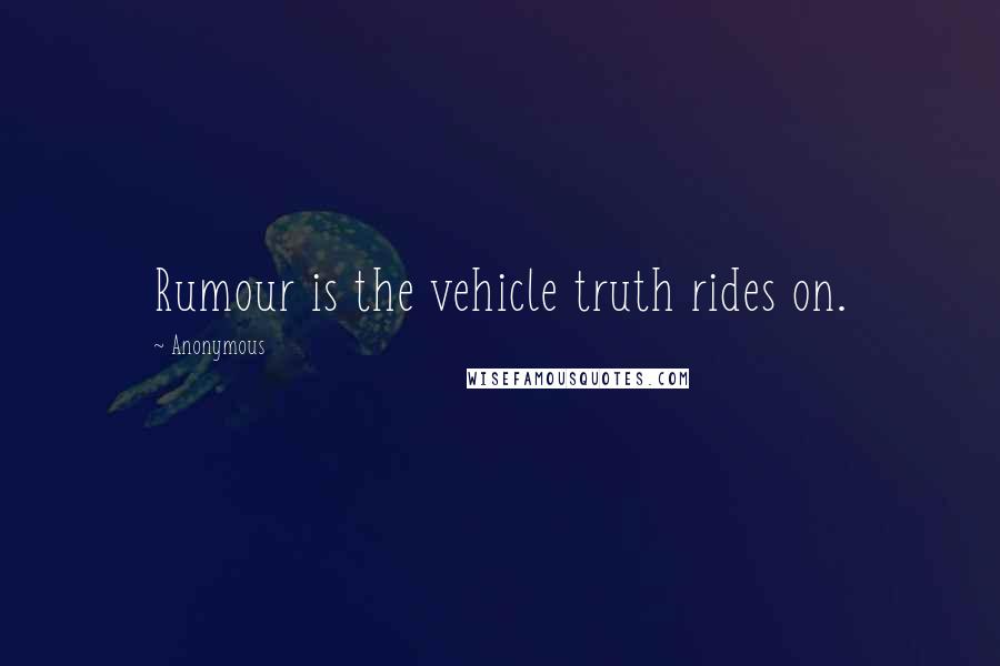 Anonymous Quotes: Rumour is the vehicle truth rides on.