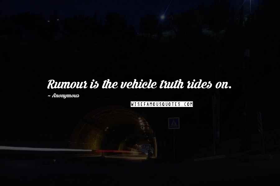 Anonymous Quotes: Rumour is the vehicle truth rides on.