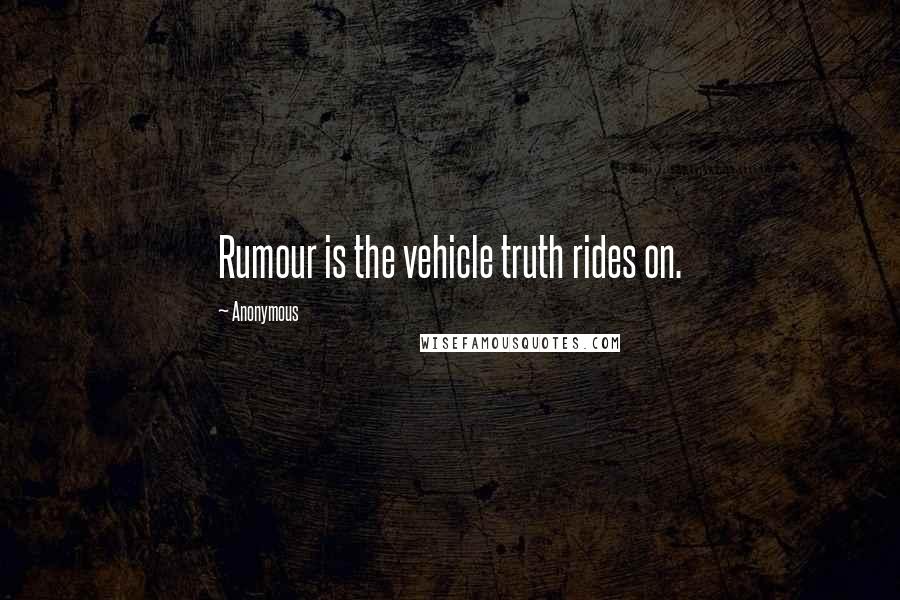 Anonymous Quotes: Rumour is the vehicle truth rides on.