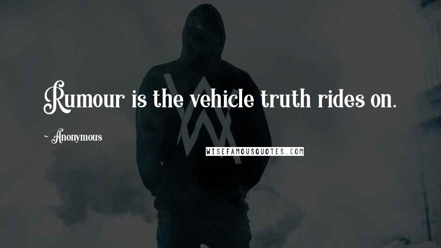 Anonymous Quotes: Rumour is the vehicle truth rides on.