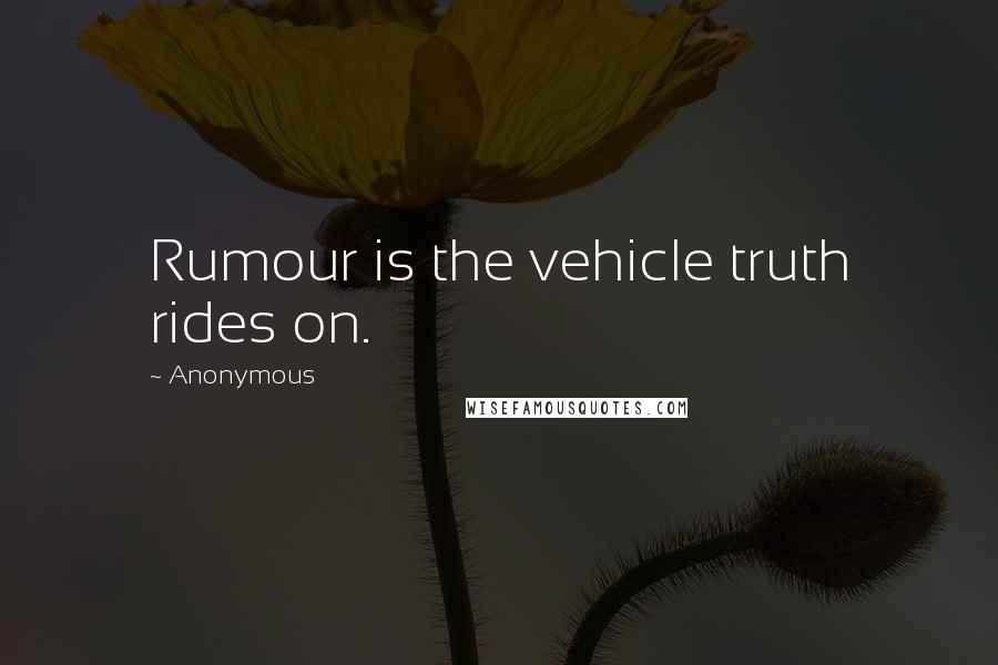 Anonymous Quotes: Rumour is the vehicle truth rides on.