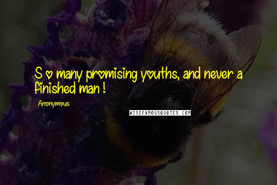 Anonymous Quotes: S o many promising youths, and never a finished man !