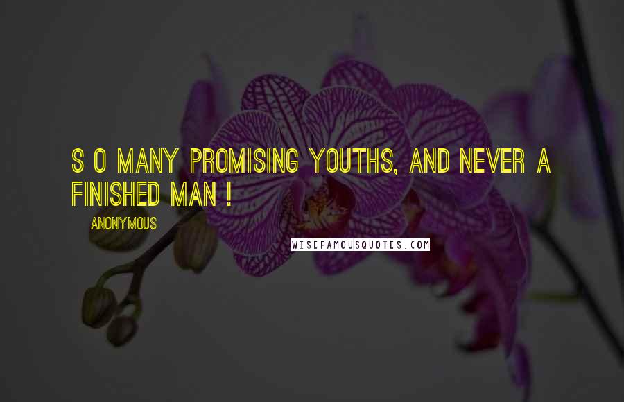 Anonymous Quotes: S o many promising youths, and never a finished man !