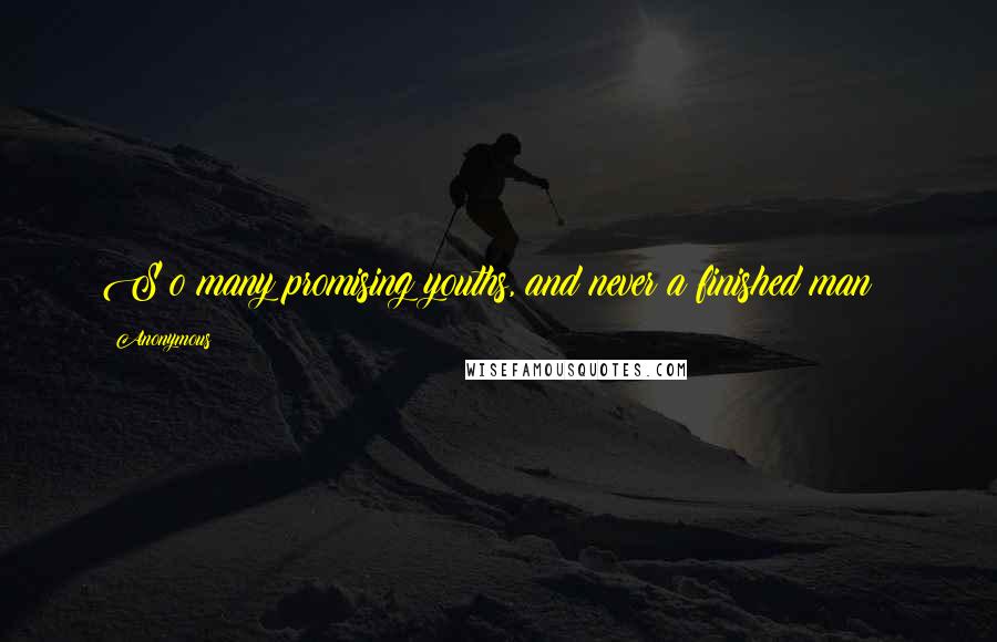 Anonymous Quotes: S o many promising youths, and never a finished man !