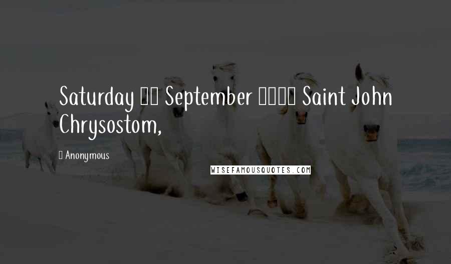 Anonymous Quotes: Saturday 13 September 2014 Saint John Chrysostom,