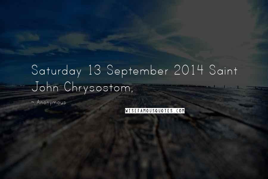 Anonymous Quotes: Saturday 13 September 2014 Saint John Chrysostom,