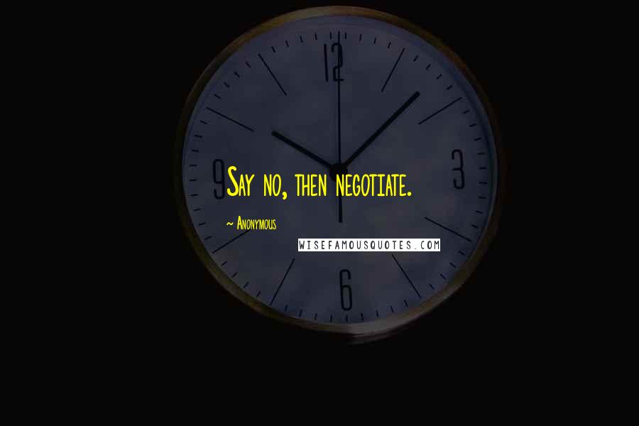 Anonymous Quotes: Say no, then negotiate.
