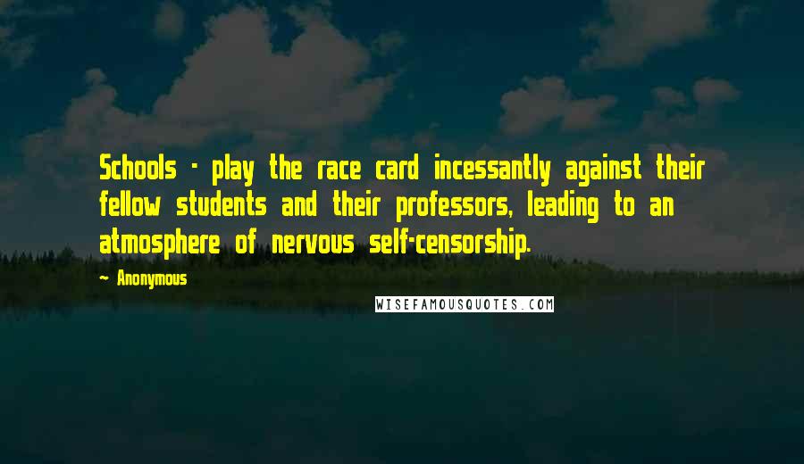 Anonymous Quotes: Schools - play the race card incessantly against their fellow students and their professors, leading to an atmosphere of nervous self-censorship.