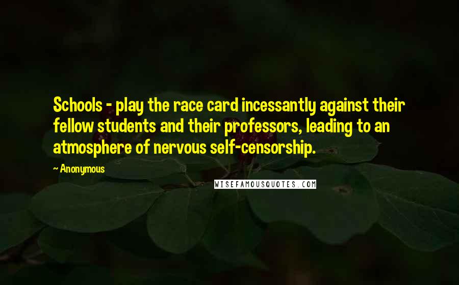 Anonymous Quotes: Schools - play the race card incessantly against their fellow students and their professors, leading to an atmosphere of nervous self-censorship.