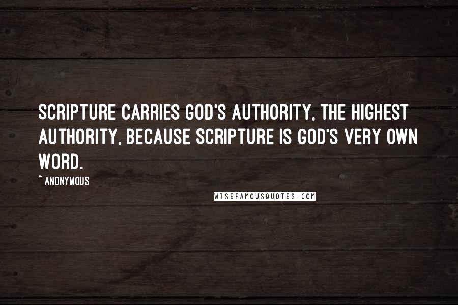 Anonymous Quotes: Scripture carries God's authority, the highest authority, because Scripture is God's very own Word.
