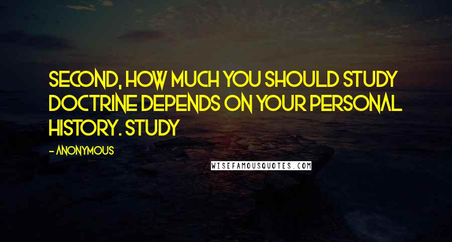 Anonymous Quotes: Second, how much you should study doctrine depends on your personal history. Study