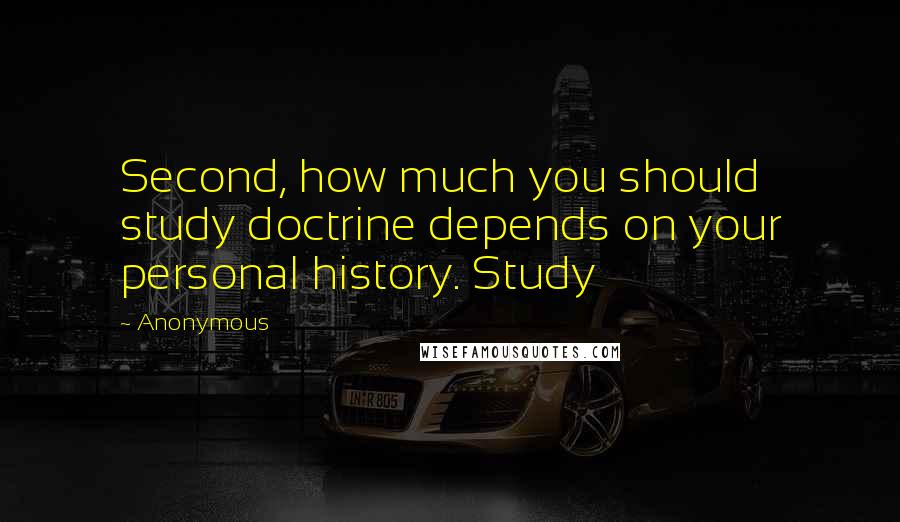 Anonymous Quotes: Second, how much you should study doctrine depends on your personal history. Study