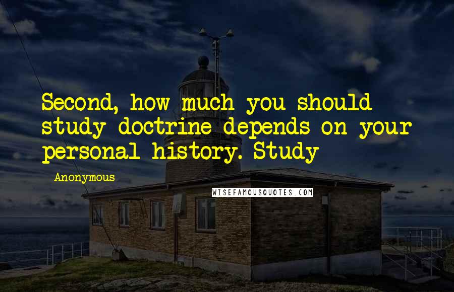 Anonymous Quotes: Second, how much you should study doctrine depends on your personal history. Study