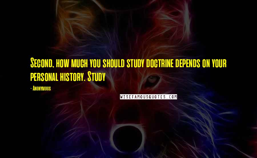 Anonymous Quotes: Second, how much you should study doctrine depends on your personal history. Study
