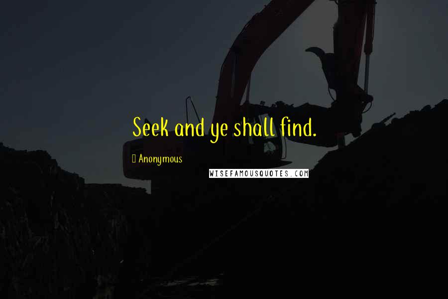 Anonymous Quotes: Seek and ye shall find.
