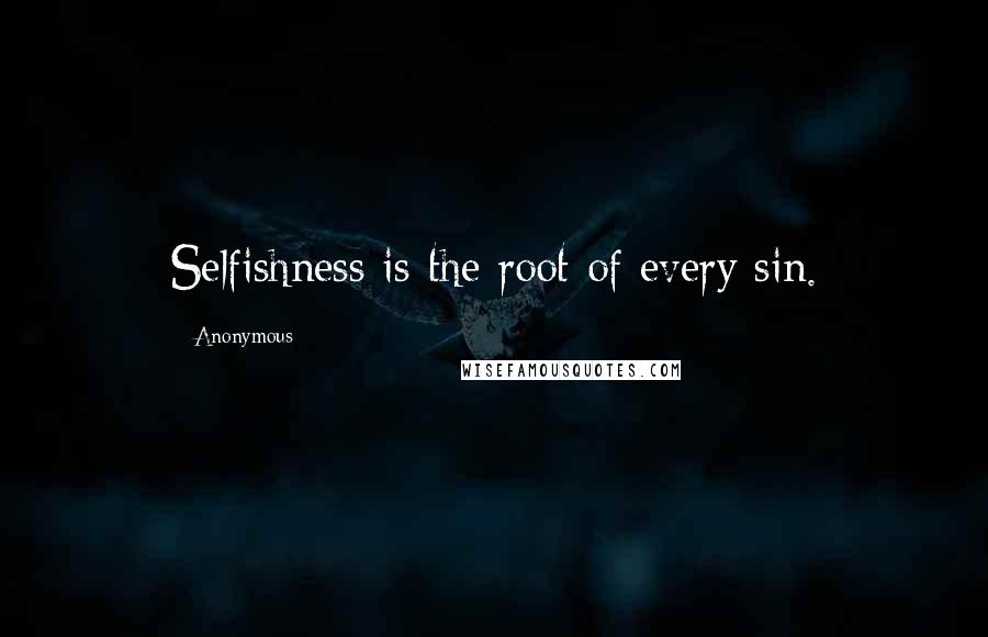 Anonymous Quotes: Selfishness is the root of every sin.