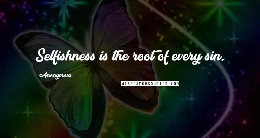 Anonymous Quotes: Selfishness is the root of every sin.