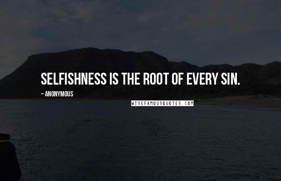 Anonymous Quotes: Selfishness is the root of every sin.