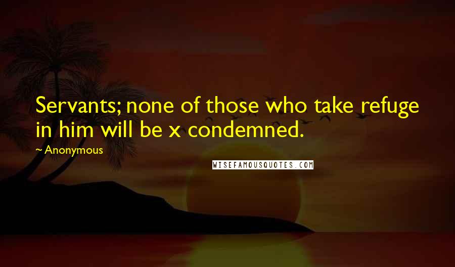 Anonymous Quotes: Servants; none of those who take refuge in him will be x condemned.