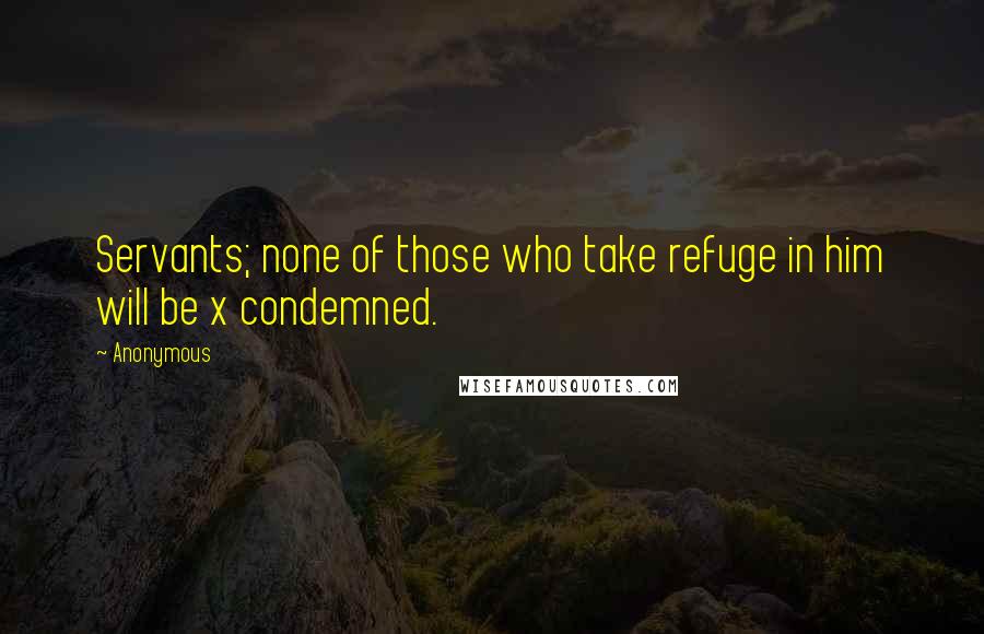 Anonymous Quotes: Servants; none of those who take refuge in him will be x condemned.