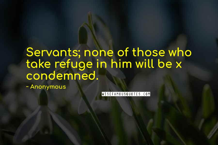 Anonymous Quotes: Servants; none of those who take refuge in him will be x condemned.