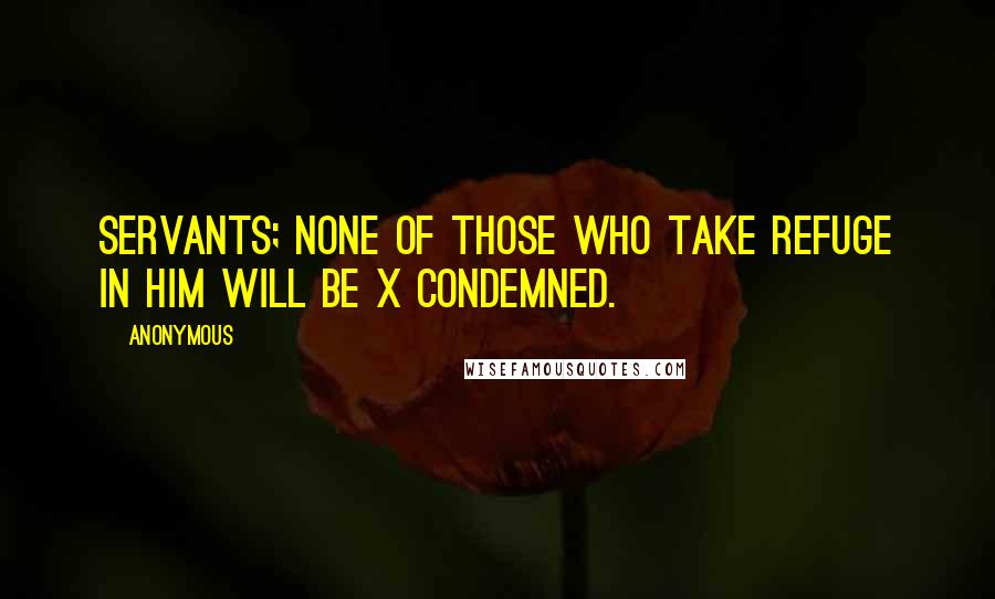 Anonymous Quotes: Servants; none of those who take refuge in him will be x condemned.