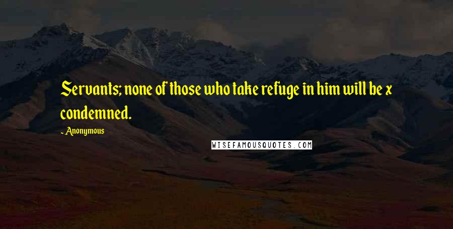 Anonymous Quotes: Servants; none of those who take refuge in him will be x condemned.