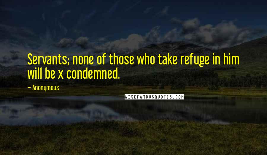 Anonymous Quotes: Servants; none of those who take refuge in him will be x condemned.