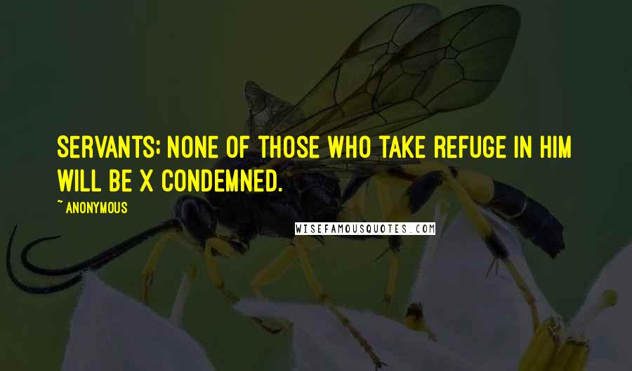 Anonymous Quotes: Servants; none of those who take refuge in him will be x condemned.