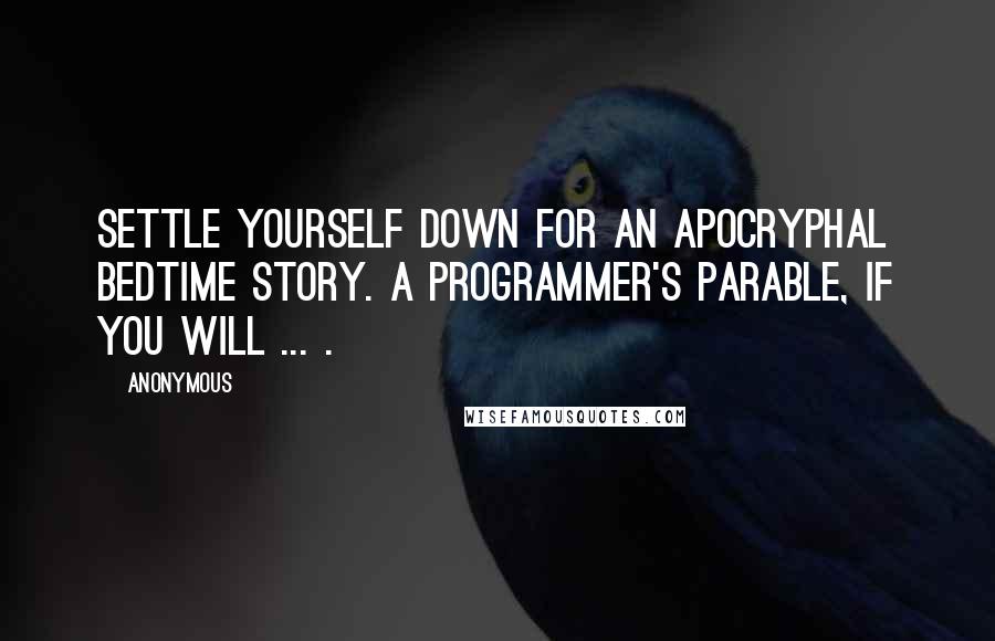 Anonymous Quotes: Settle yourself down for an apocryphal bedtime story. A programmer's parable, if you will ... .